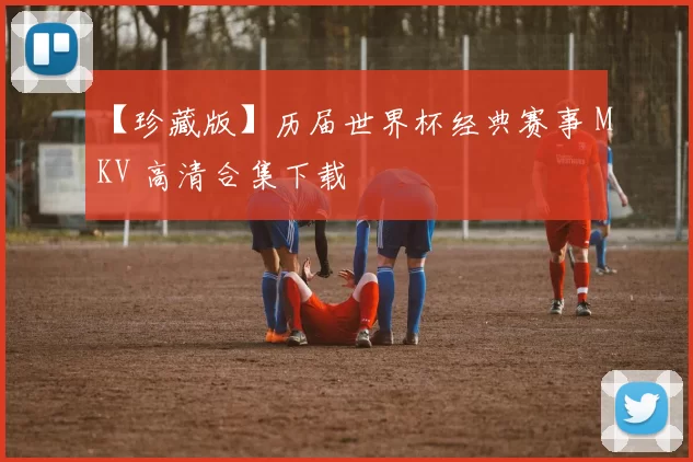 【珍藏版】历届世界杯经典赛事 MKV 高清合集下载