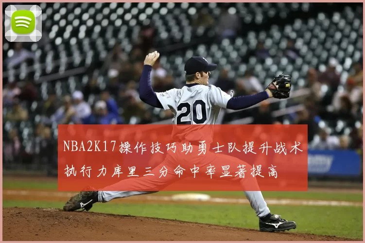 NBA2K17操作技巧助勇士队提升战术执行力库里三分命中率显著提高