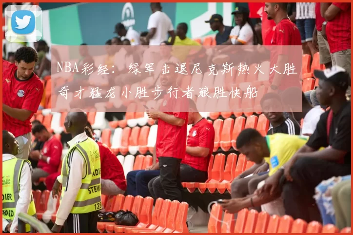 NBA彩经:绿军击退尼克斯热火大胜奇才猛龙小胜步行者狼胜快船