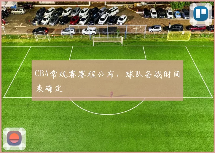 CBA常规赛赛程公布,球队备战时间表确定