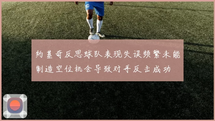 约基奇反思球队表现失误频繁未能制造空位机会导致对手反击成功