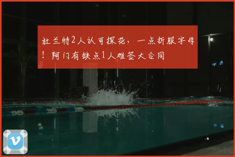 杜兰特2人认可探花,一点折服字母!阿门有缺点1人难签大合同