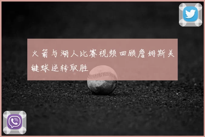 火箭与湖人比赛视频回顾詹姆斯关键球逆转取胜