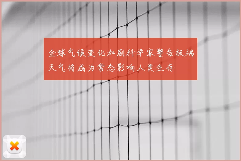 全球气候变化加剧科学家警告极端天气将成为常态影响人类生存