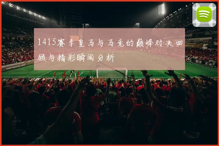 1415赛季皇马与马竞的巅峰对决回顾与精彩瞬间分析
