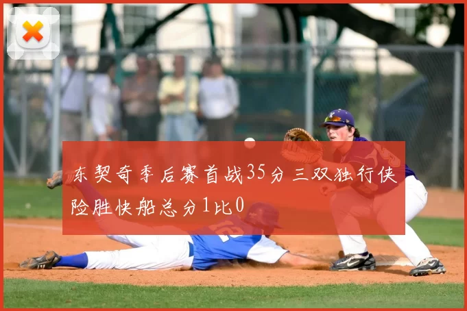 东契奇季后赛首战35分三双独行侠险胜快船总分1比0