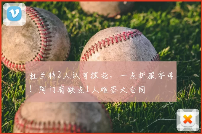 杜兰特2人认可探花,一点折服字母!阿门有缺点1人难签大合同