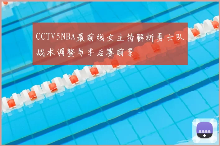 CCTV5NBA最前线女主持解析勇士队战术调整与季后赛前景
