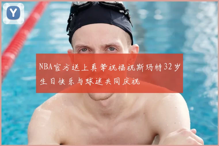 NBA官方送上真挚祝福祝斯玛特32岁生日快乐与球迷共同庆祝