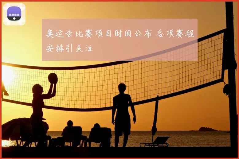 奥运会比赛项目时间公布 各项赛程安排引关注