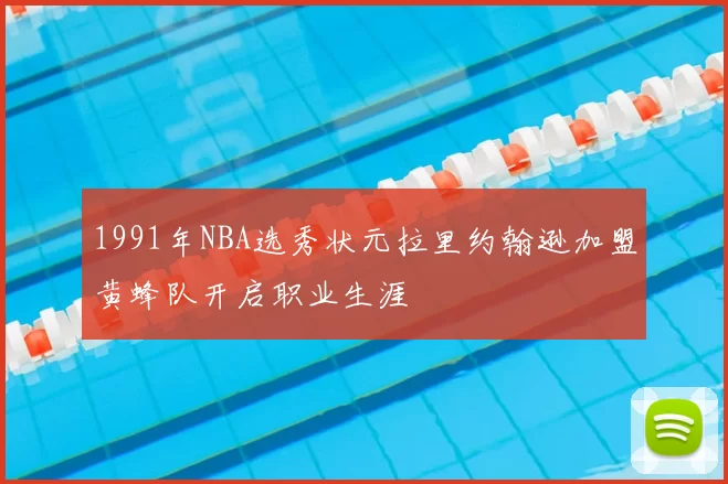 1991年NBA选秀状元拉里约翰逊加盟黄蜂队开启职业生涯
