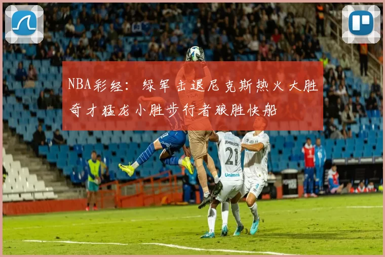 NBA彩经：绿军击退尼克斯热火大胜奇才猛龙小胜步行者狼胜快船