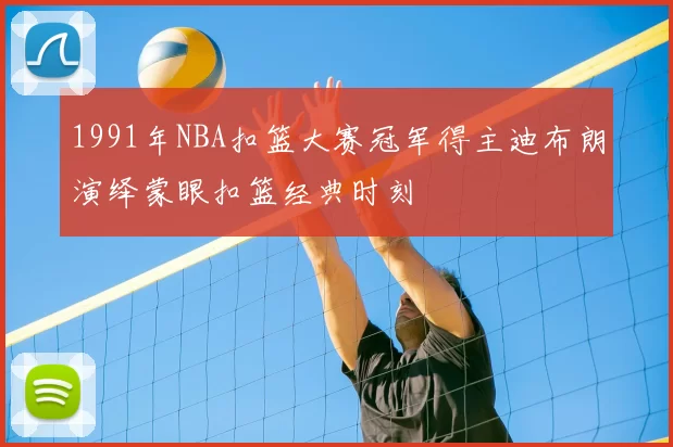 1991年NBA扣篮大赛冠军得主迪布朗演绎蒙眼扣篮经典时刻