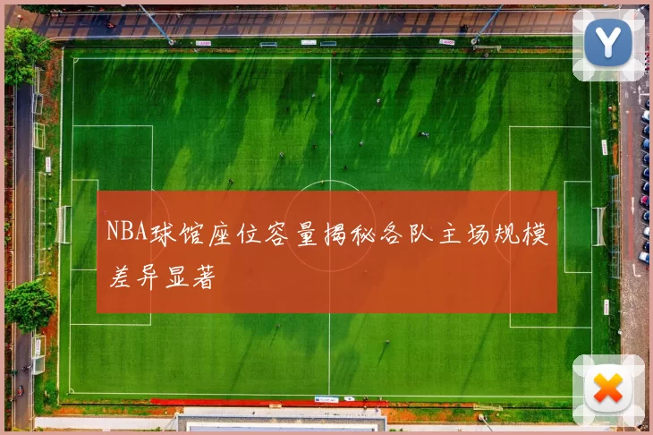 NBA球馆座位容量揭秘各队主场规模差异显著