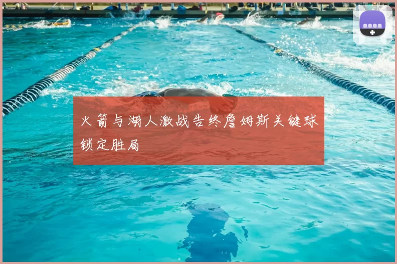 火箭与湖人激战告终詹姆斯关键球锁定胜局