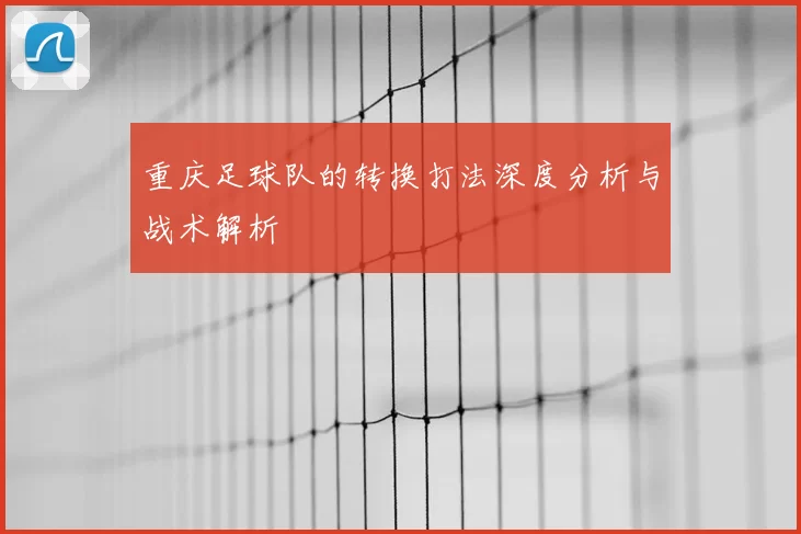 重庆足球队的转换打法深度分析与战术解析