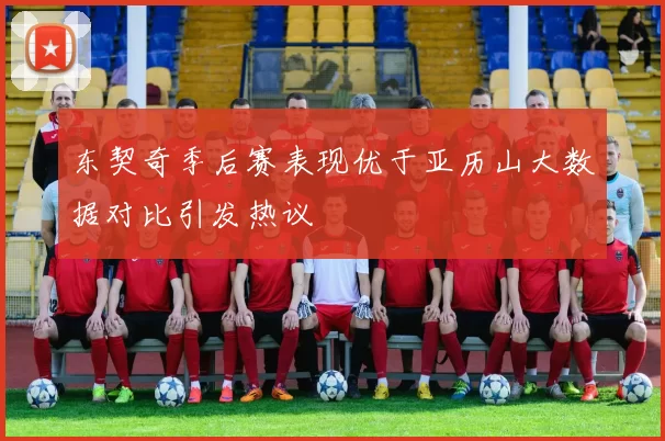 东契奇季后赛表现优于亚历山大数据对比引发热议