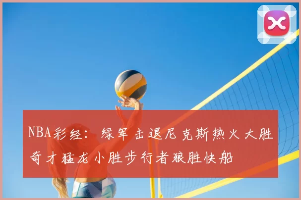 NBA彩经:绿军击退尼克斯热火大胜奇才猛龙小胜步行者狼胜快船