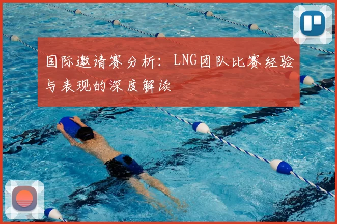 国际邀请赛分析：LNG团队比赛经验与表现的深度解读