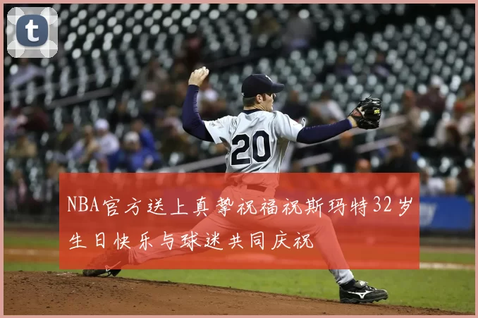 NBA官方送上真挚祝福祝斯玛特32岁生日快乐与球迷共同庆祝