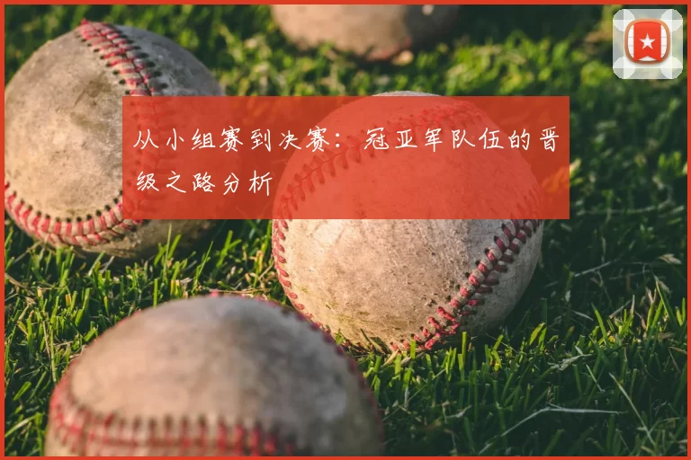 从小组赛到决赛:冠亚军队伍的晋级之路分析