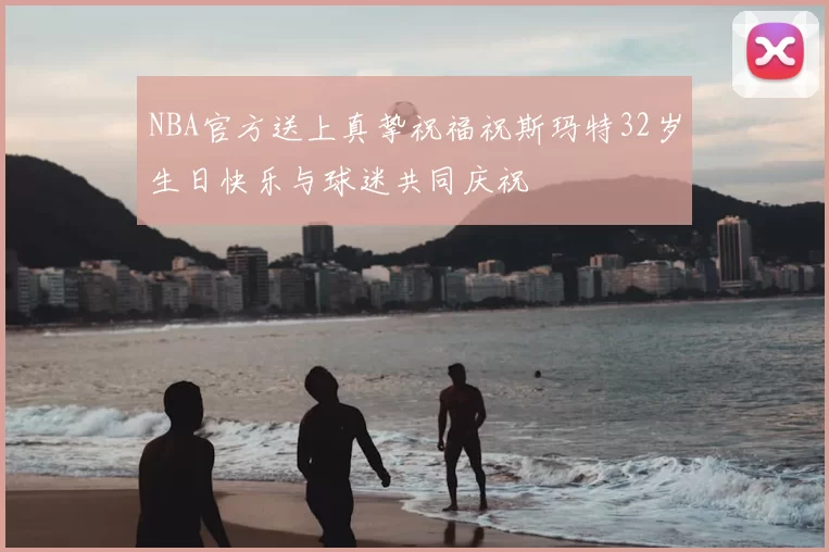 NBA官方送上真挚祝福祝斯玛特32岁生日快乐与球迷共同庆祝