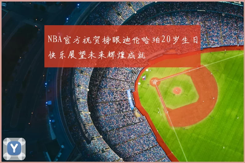 NBA官方祝贺榜眼迪伦哈珀20岁生日快乐展望未来辉煌成就