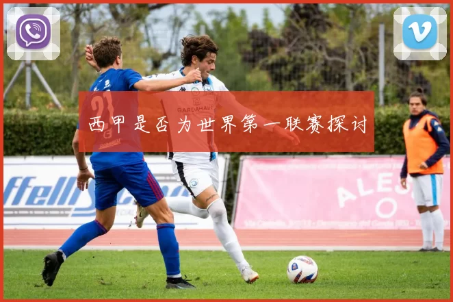 西甲是否为世界第一联赛探讨