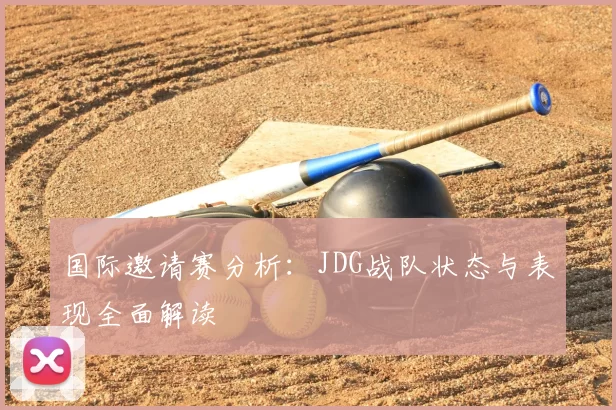 国际邀请赛分析：JDG战队状态与表现全面解读