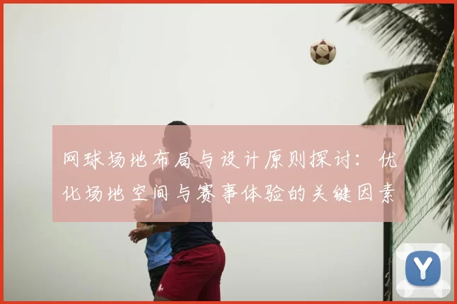 网球场地布局与设计原则探讨：优化场地空间与赛事体验的关键因素