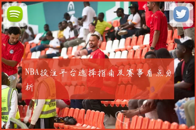 NBA投注平台选择指南及赛事看点分析