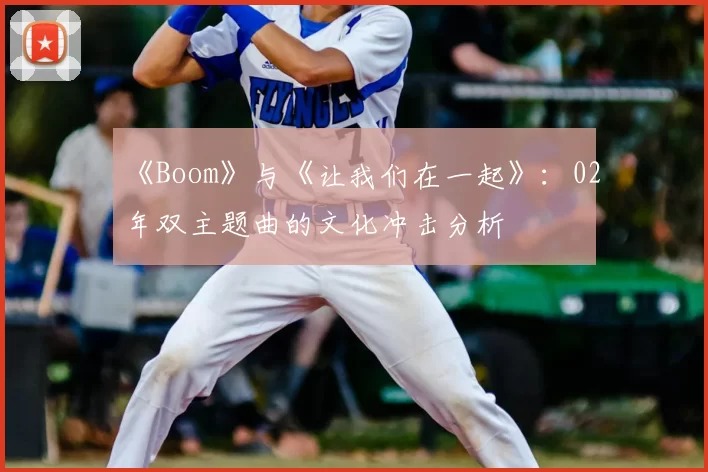 《Boom》与《让我们在一起》：02年双主题曲的文化冲击分析