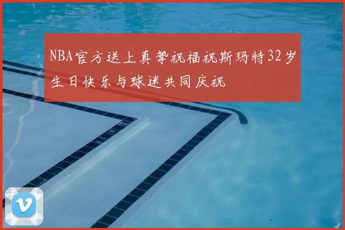 NBA官方送上真挚祝福祝斯玛特32岁生日快乐与球迷共同庆祝