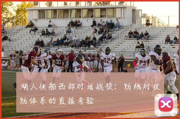 湖人快船西部对话战役：防线对攻防体系的直接考验
