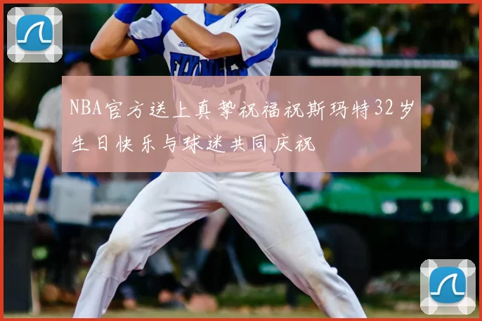 NBA官方送上真挚祝福祝斯玛特32岁生日快乐与球迷共同庆祝