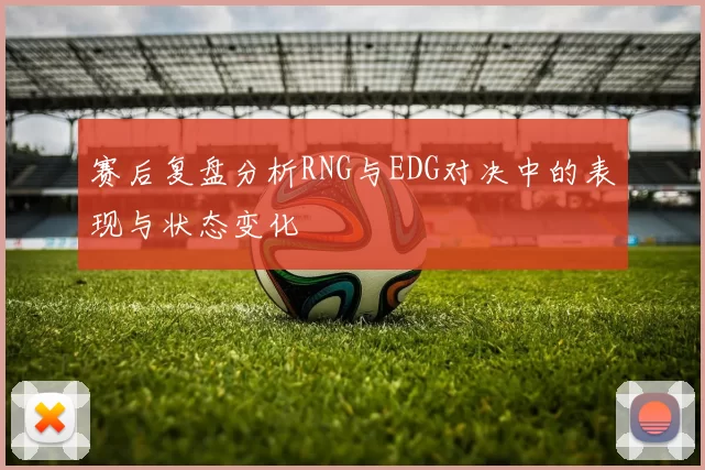 赛后复盘分析RNG与EDG对决中的表现与状态变化
