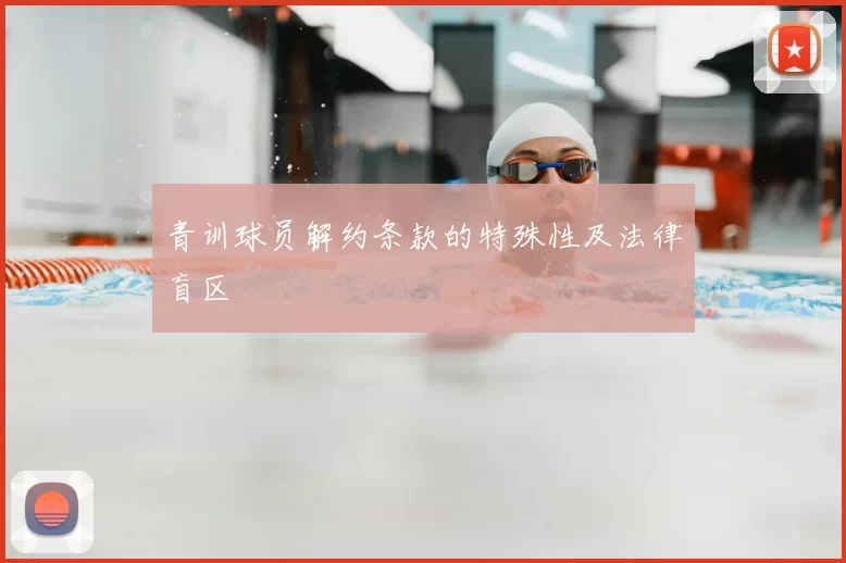 青训球员解约条款的特殊性及法律盲区
