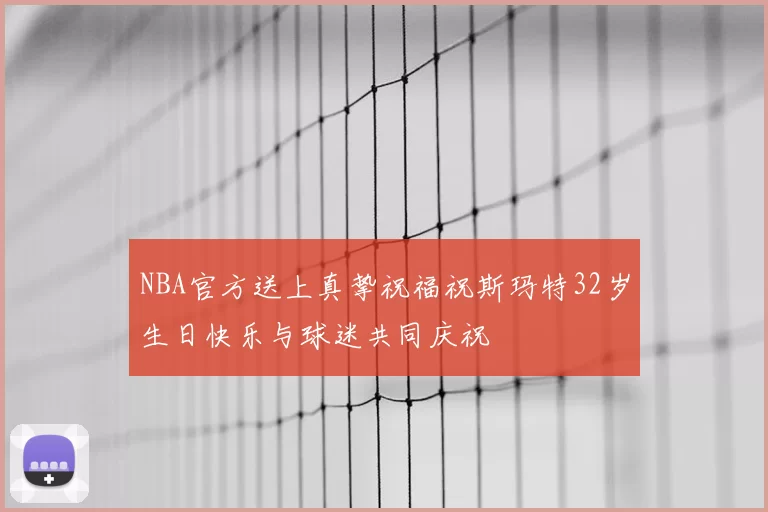 NBA官方送上真挚祝福祝斯玛特32岁生日快乐与球迷共同庆祝
