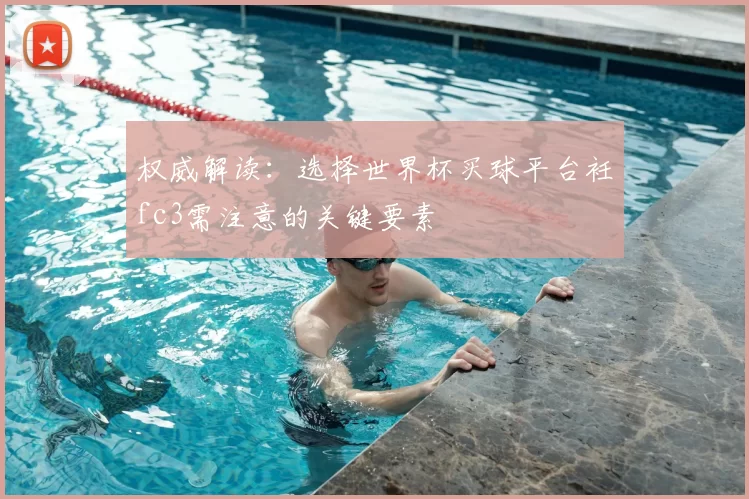 权威解读:选择世界杯买球平台衽fc3需注意的关键要素