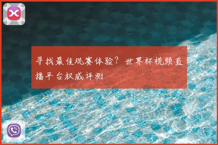 寻找最佳观赛体验?世界杯视频直播平台权威评测