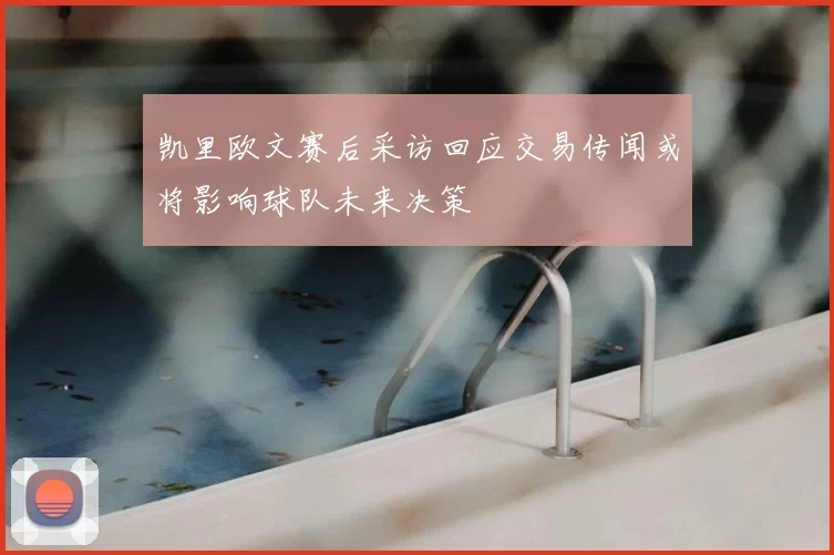 凯里欧文赛后采访回应交易传闻或将影响球队未来决策