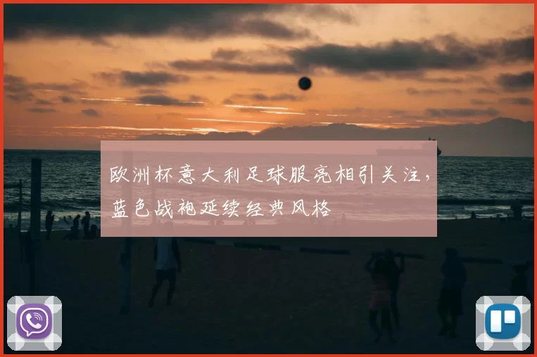 欧洲杯意大利足球服亮相引关注，蓝色战袍延续经典风格