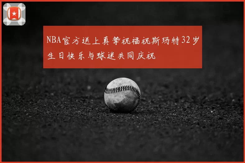 NBA官方送上真挚祝福祝斯玛特32岁生日快乐与球迷共同庆祝