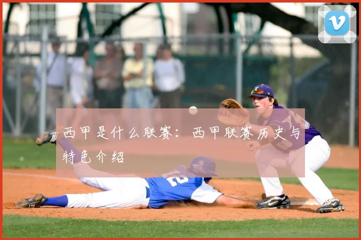 西甲是什么联赛:西甲联赛历史与特色介绍