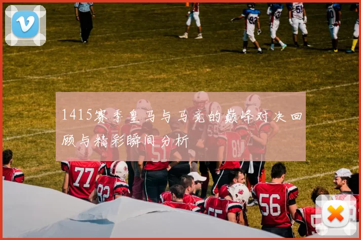 1415赛季皇马与马竞的巅峰对决回顾与精彩瞬间分析
