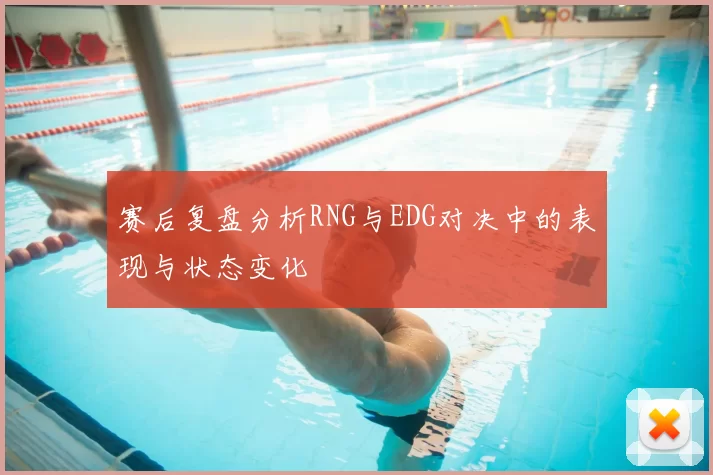 赛后复盘分析RNG与EDG对决中的表现与状态变化