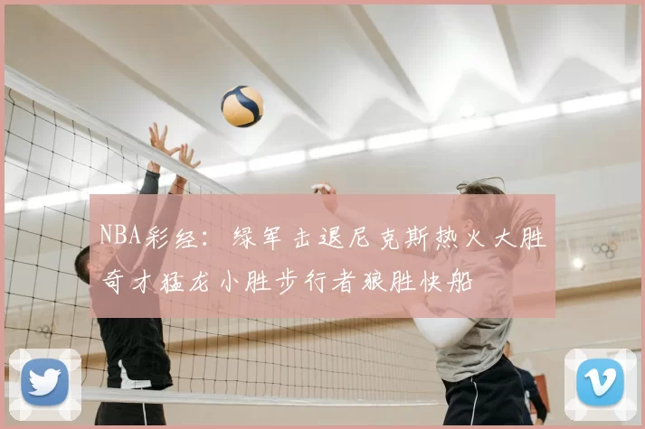 NBA彩经:绿军击退尼克斯热火大胜奇才猛龙小胜步行者狼胜快船