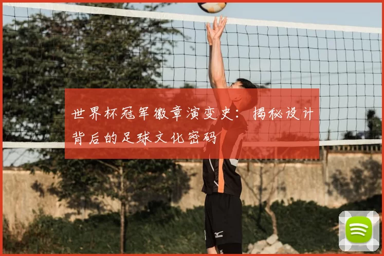 世界杯冠军徽章演变史:揭秘设计背后的足球文化密码