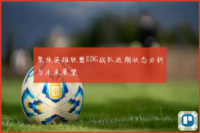 聚焦英雄联盟EDG战队近期状态分析与未来展望