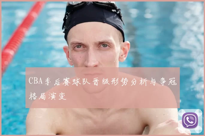 CBA季后赛球队晋级形势分析与争冠格局演变